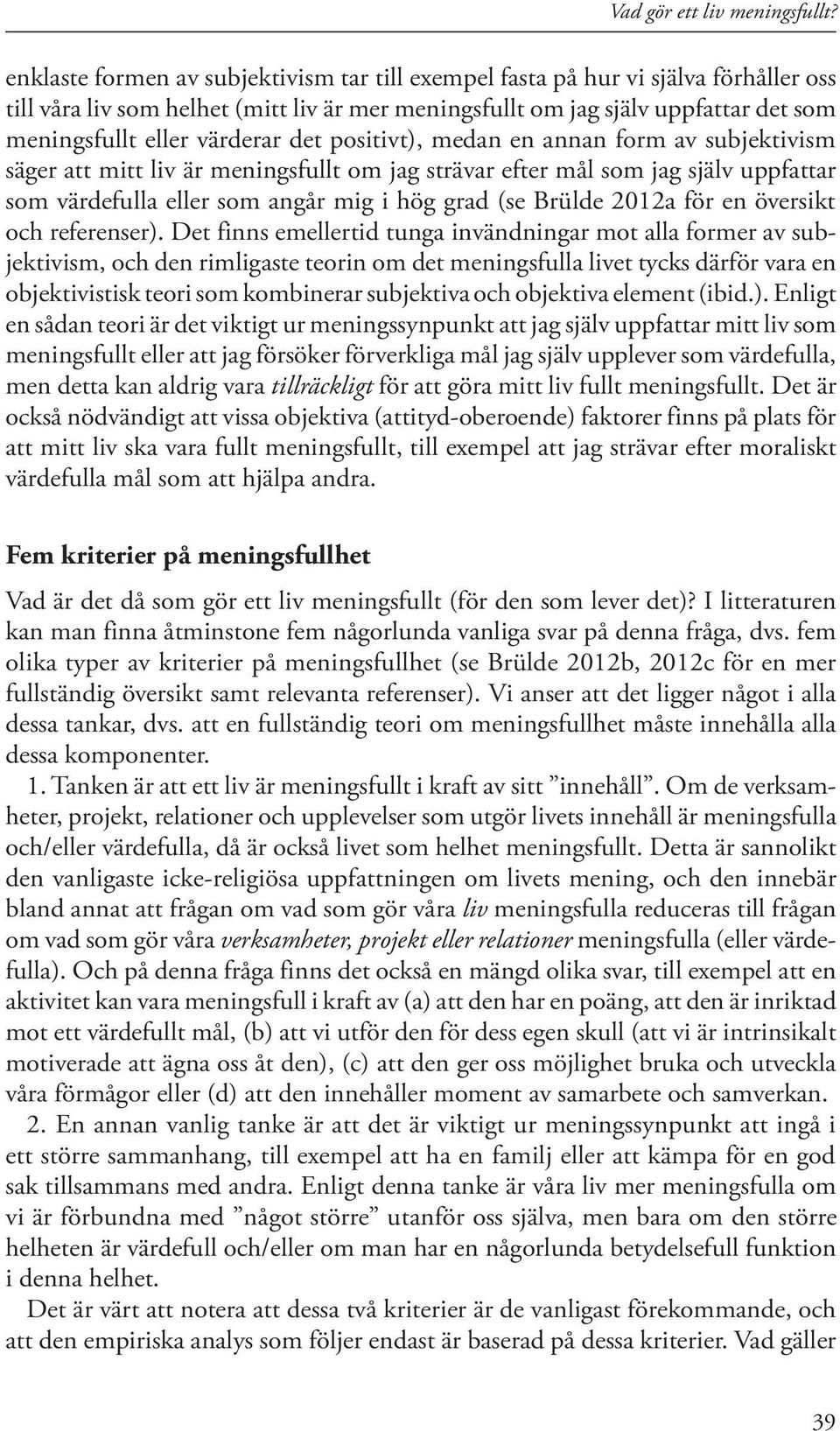 det positivt), medan en annan form av subjektivism säger att mitt liv är meningsfullt om jag strävar efter mål som jag själv uppfattar som värdefulla eller som angår mig i hög grad (se Brülde 2012a