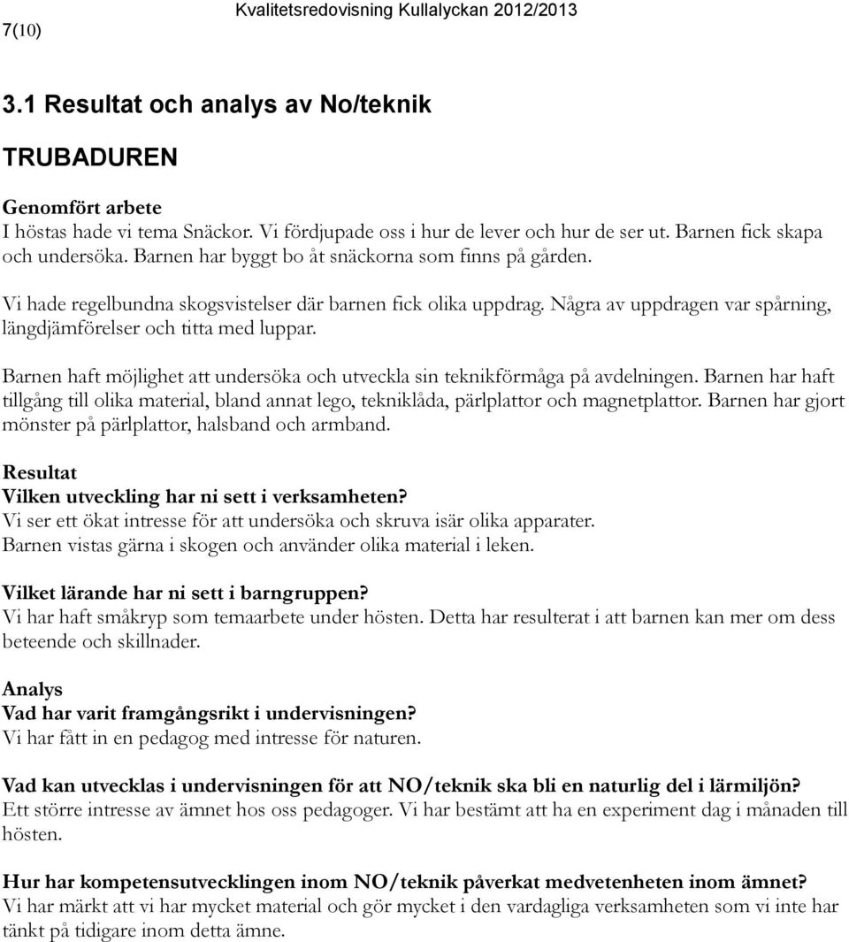 Barnen haft möjlighet att undersöka och utveckla sin teknikförmåga på avdelningen. Barnen har haft tillgång till olika material, bland annat lego, tekniklåda, pärlplattor och magnetplattor.