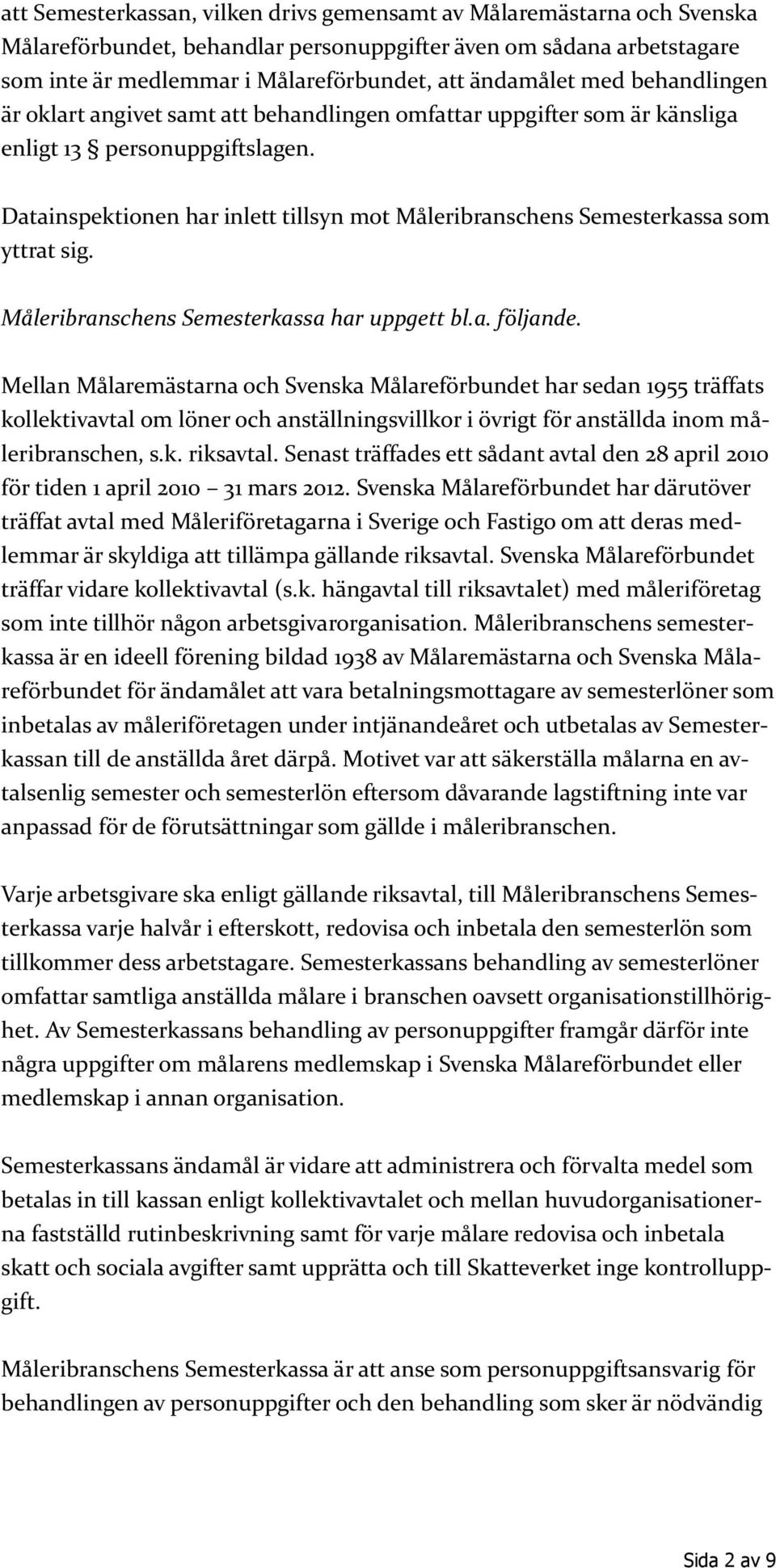 Datainspektionen har inlett tillsyn mot Måleribranschens Semesterkassa som yttrat sig. Måleribranschens Semesterkassa har uppgett bl.a. följande.