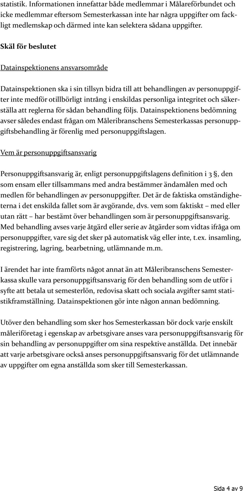 Skäl för beslutet Datainspektionens ansvarsområde Datainspektionen ska i sin tillsyn bidra till att behandlingen av personuppgifter inte medför otillbörligt intrång i enskildas personliga integritet