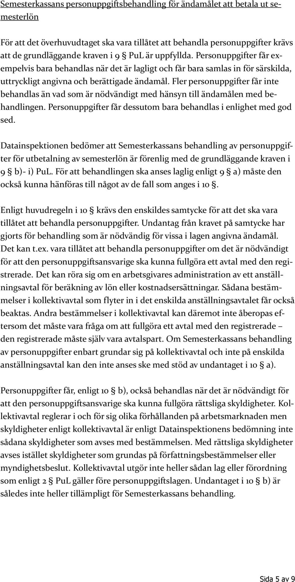 Fler personuppgifter får inte behandlas än vad som är nödvändigt med hänsyn till ändamålen med behandlingen. Personuppgifter får dessutom bara behandlas i enlighet med god sed.