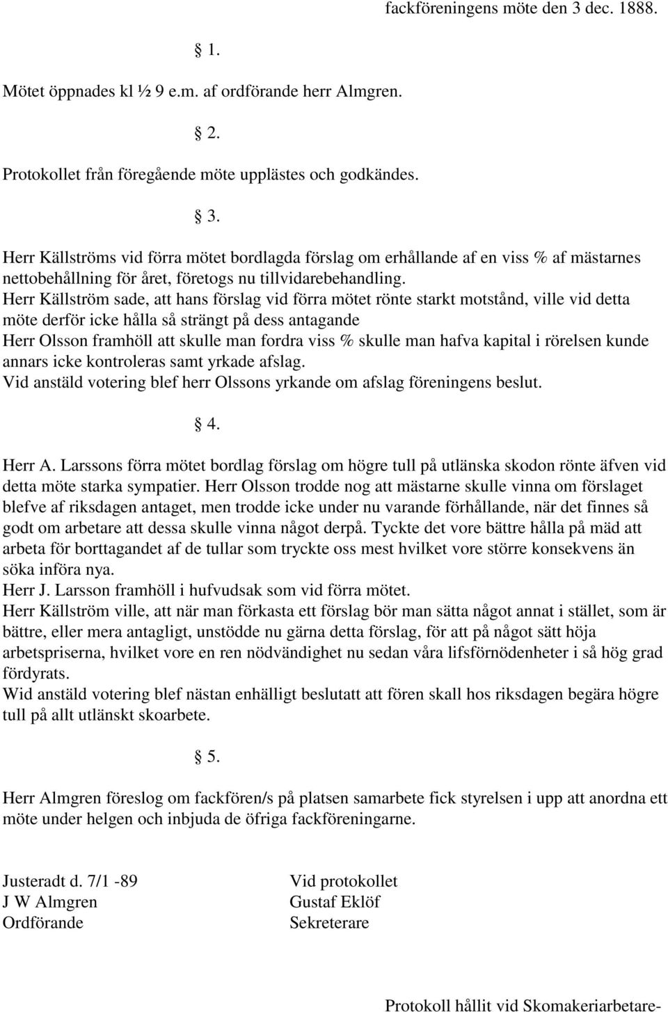 skulle man hafva kapital i rörelsen kunde annars icke kontroleras samt yrkade afslag. Vid anstäld votering blef herr Olssons yrkande om afslag föreningens beslut. 4. Herr A.