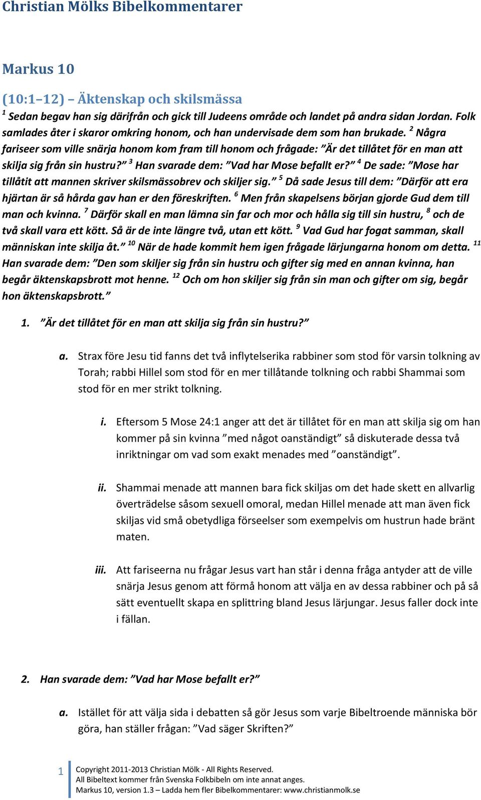 2 Några fariseer som ville snärja honom kom fram till honom och frågade: Är det tillåtet för en man att skilja sig från sin hustru? 3 Han svarade dem: Vad har Mose befallt er?