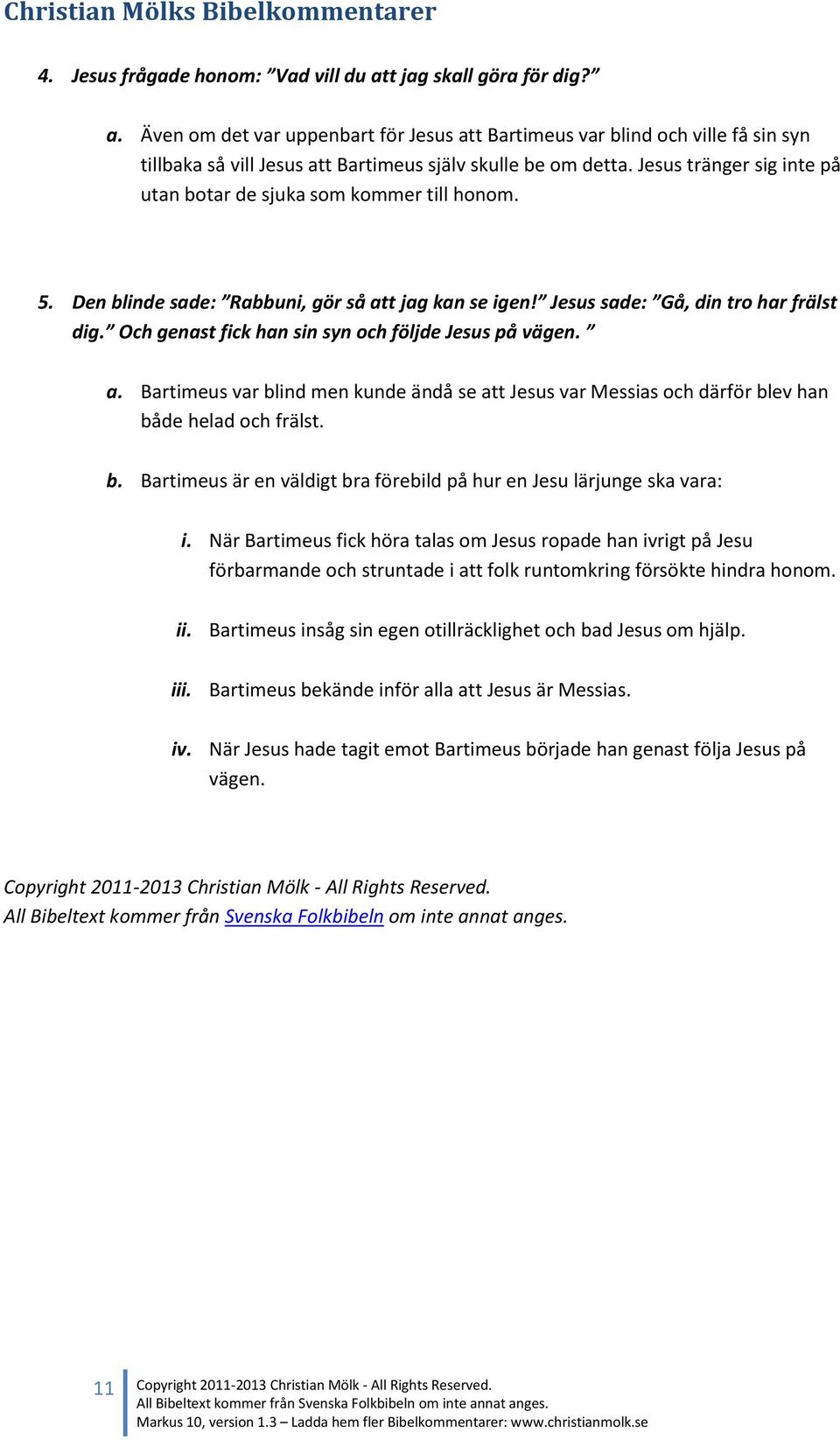 Och genast fick han sin syn och följde Jesus på vägen. a. Bartimeus var blind men kunde ändå se att Jesus var Messias och därför blev han både helad och frälst. b. Bartimeus är en väldigt bra förebild på hur en Jesu lärjunge ska vara: i.