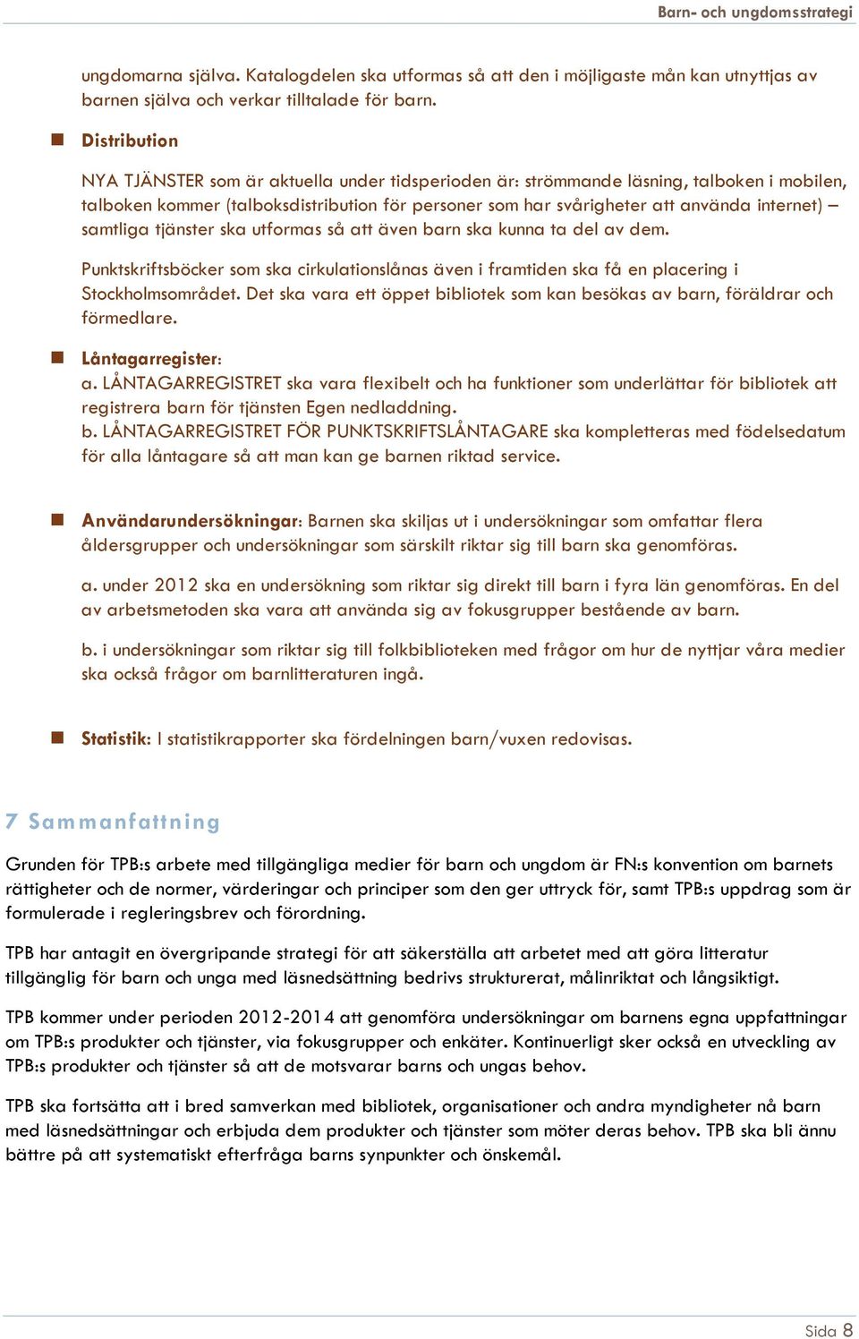 samtliga tjänster ska utformas så att även barn ska kunna ta del av dem. Punktskriftsböcker som ska cirkulationslånas även i framtiden ska få en placering i Stockholmsområdet.