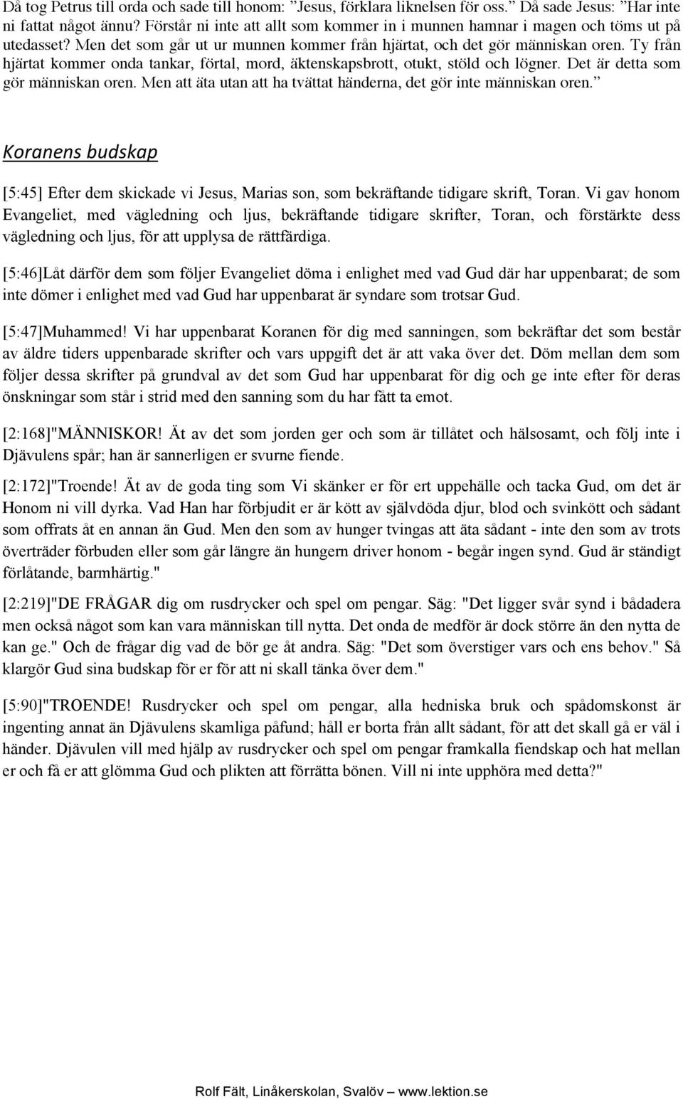 Ty från hjärtat kommer onda tankar, förtal, mord, äktenskapsbrott, otukt, stöld och lögner. Det är detta som gör människan oren. Men att äta utan att ha tvättat händerna, det gör inte människan oren.