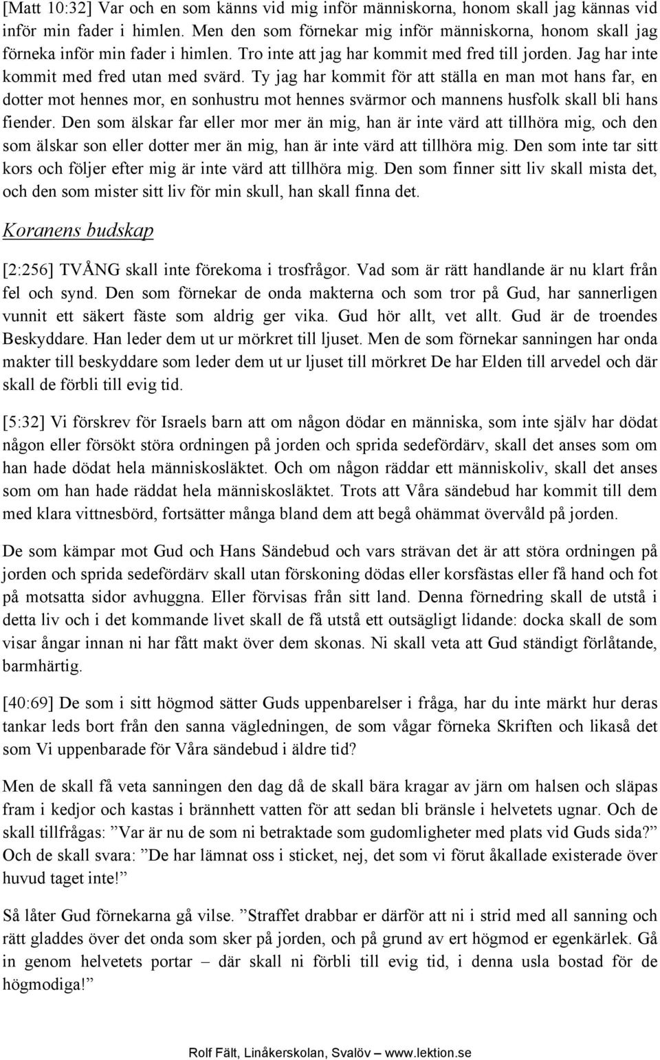 Ty jag har kommit för att ställa en man mot hans far, en dotter mot hennes mor, en sonhustru mot hennes svärmor och mannens husfolk skall bli hans fiender.