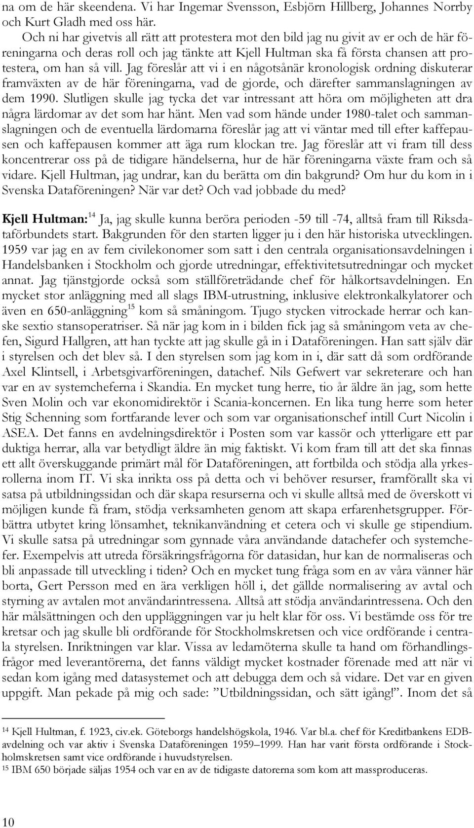 vill. Jag föreslår att vi i en någotsånär kronologisk ordning diskuterar framväxten av de här föreningarna, vad de gjorde, och därefter sammanslagningen av dem 1990.