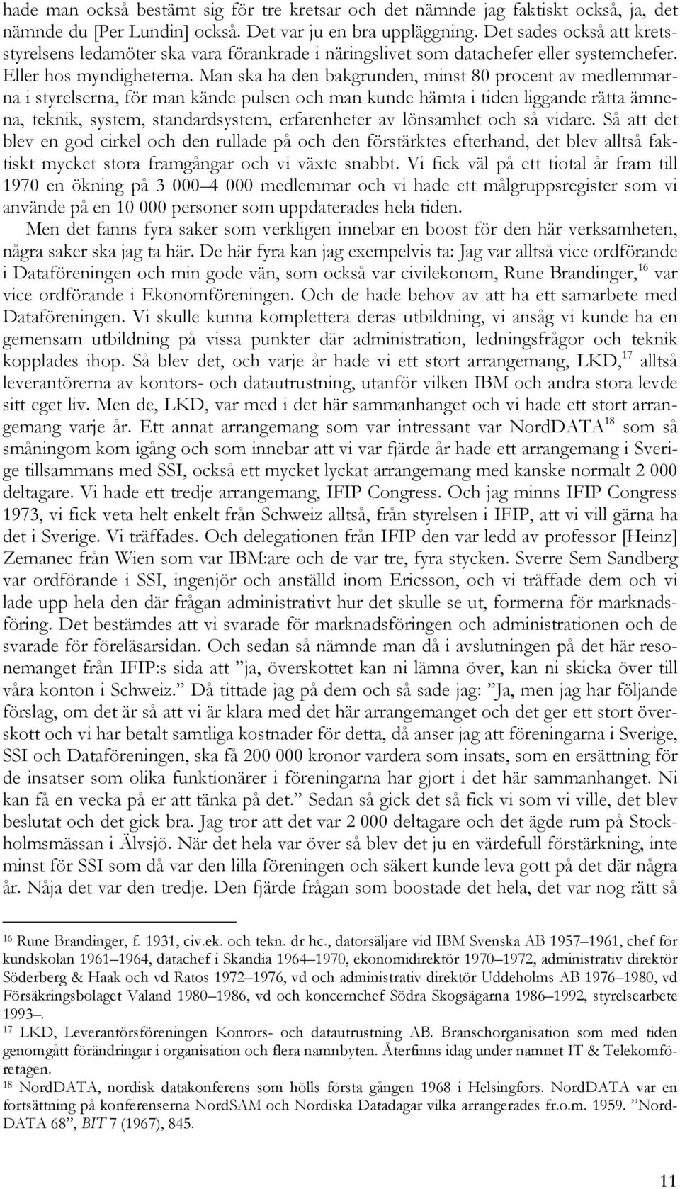 Man ska ha den bakgrunden, minst 80 procent av medlemmarna i styrelserna, för man kände pulsen och man kunde hämta i tiden liggande rätta ämnena, teknik, system, standardsystem, erfarenheter av