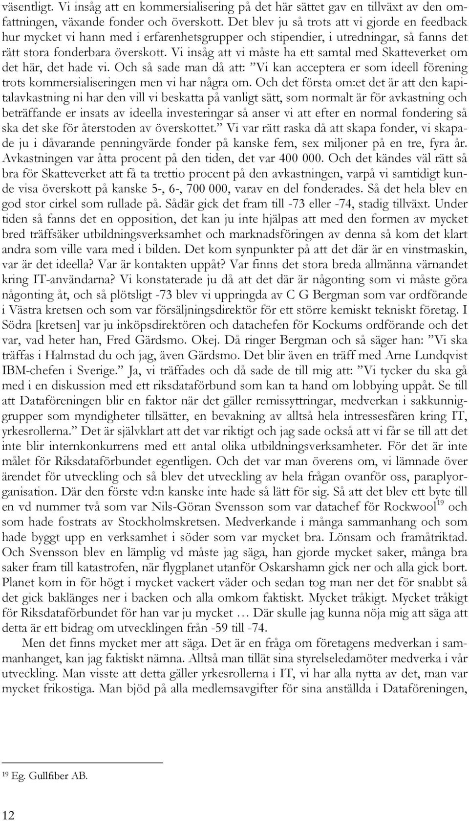 Vi insåg att vi måste ha ett samtal med Skatteverket om det här, det hade vi. Och så sade man då att: Vi kan acceptera er som ideell förening trots kommersialiseringen men vi har några om.