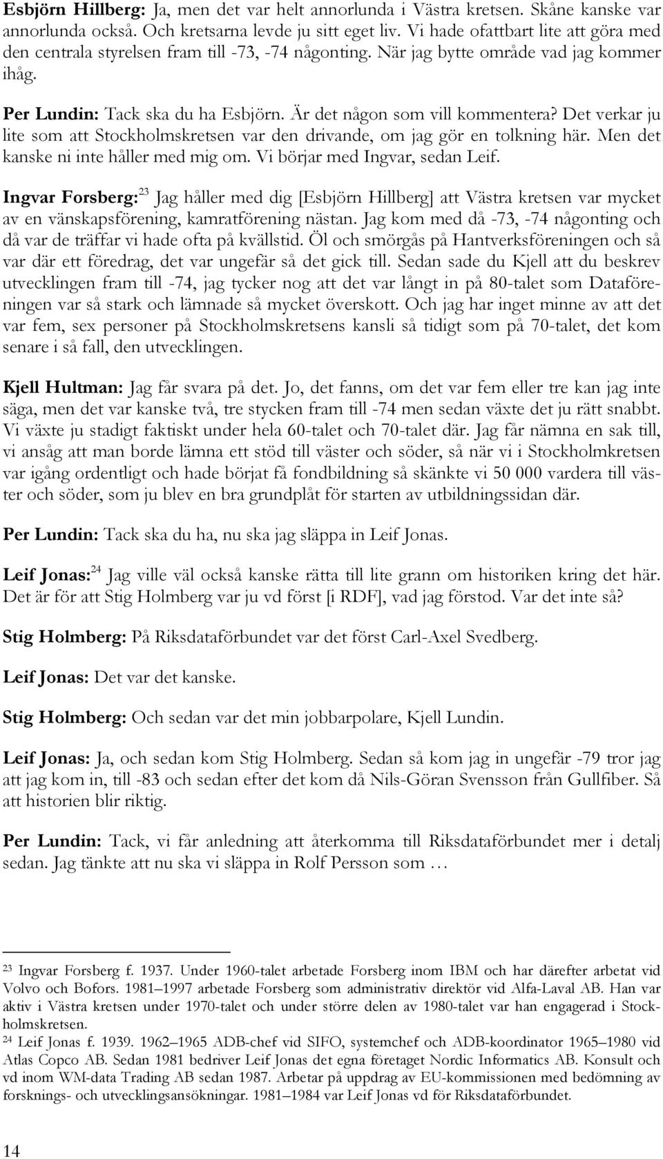Det verkar ju lite som att Stockholmskretsen var den drivande, om jag gör en tolkning här. Men det kanske ni inte håller med mig om. Vi börjar med Ingvar, sedan Leif.