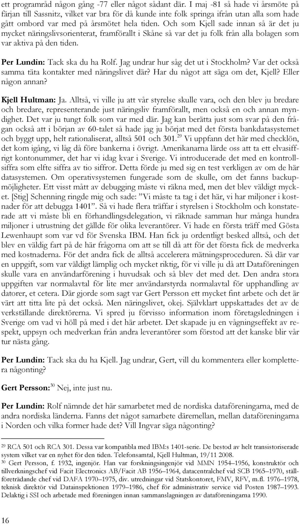 Och som Kjell sade innan så är det ju mycket näringslivsorienterat, framförallt i Skåne så var det ju folk från alla bolagen som var aktiva på den tiden. Per Lundin: Tack ska du ha Rolf.