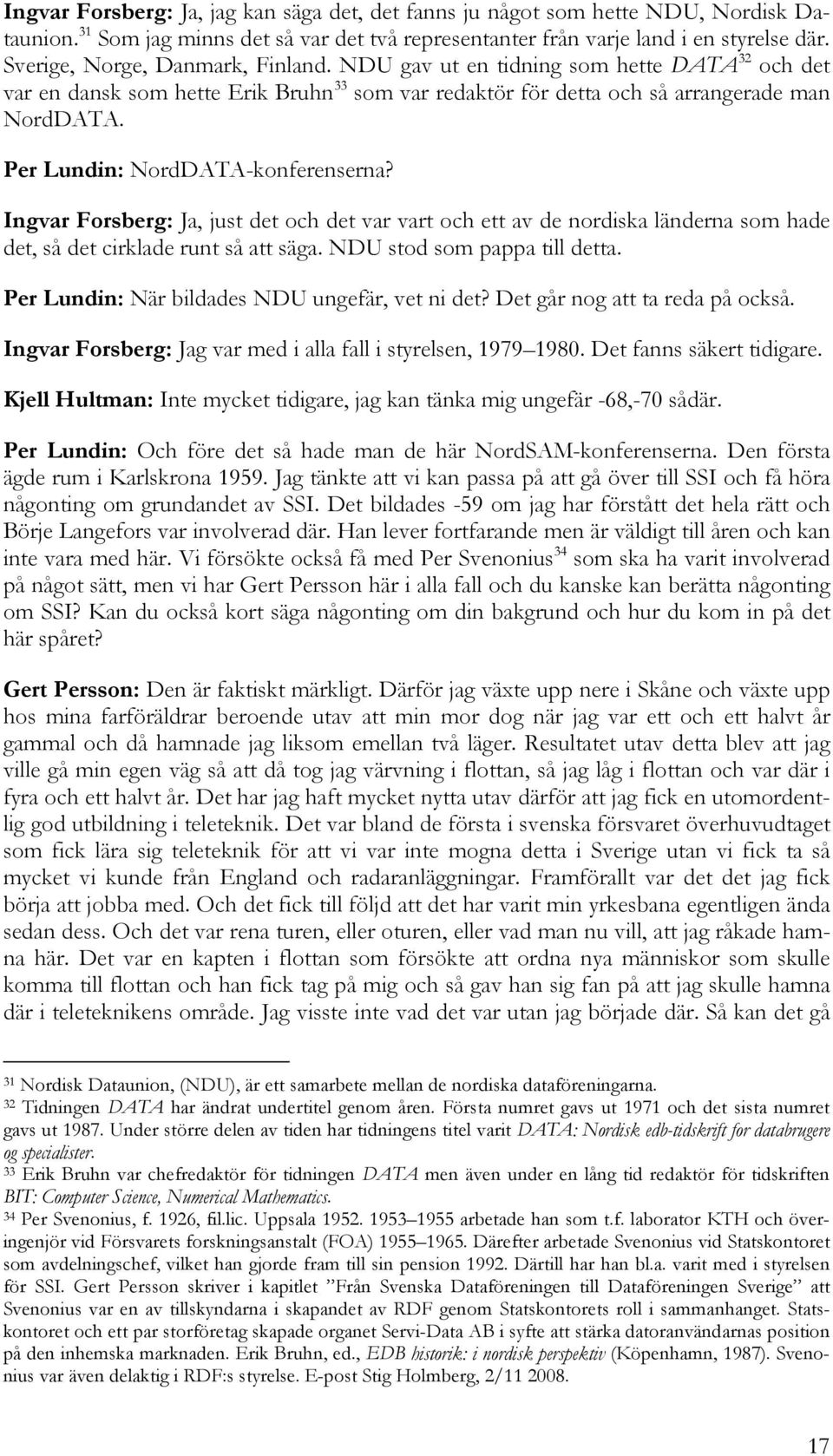 Per Lundin: NordDATA-konferenserna? Ingvar Forsberg: Ja, just det och det var vart och ett av de nordiska länderna som hade det, så det cirklade runt så att säga. NDU stod som pappa till detta.