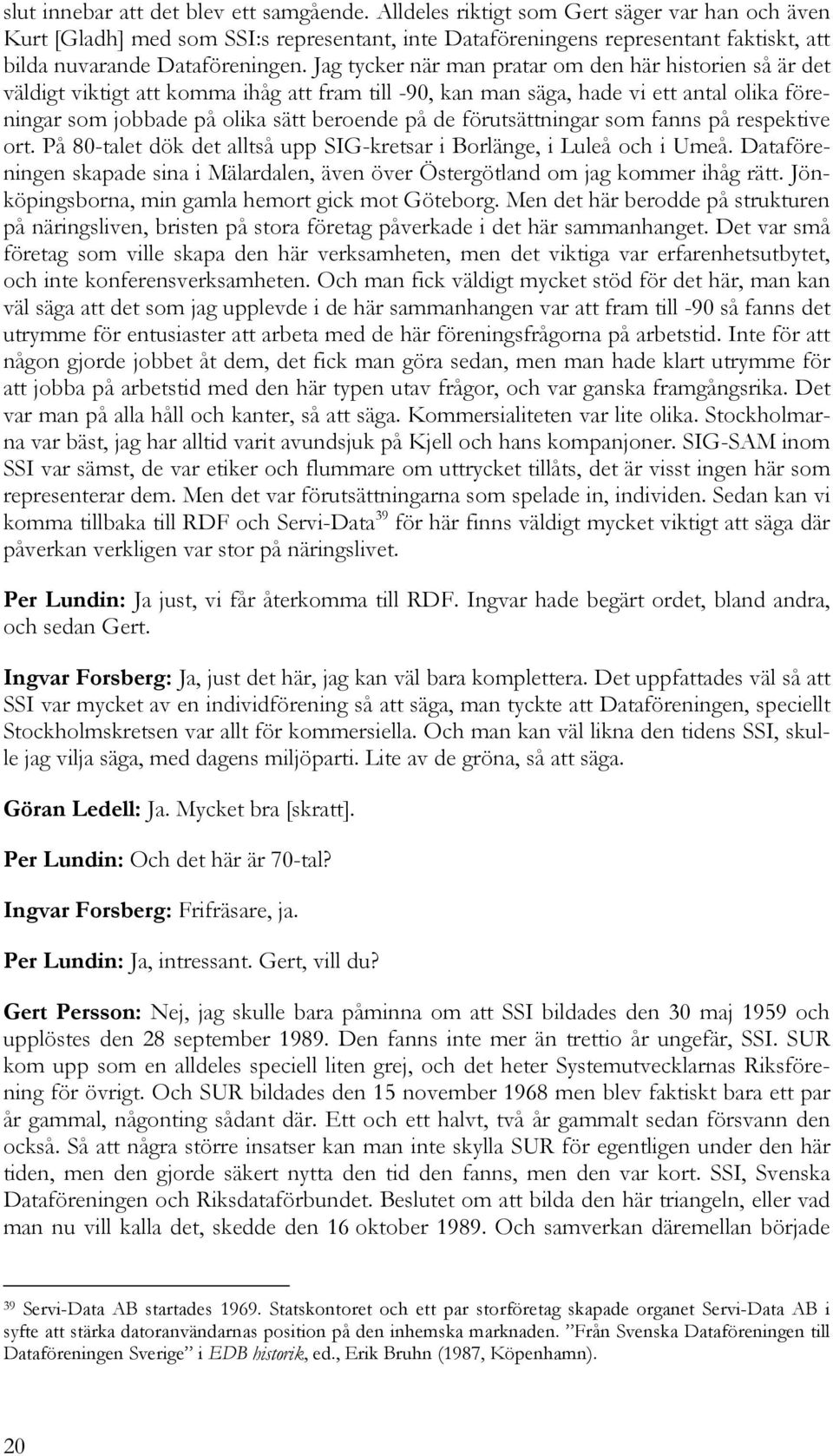 Jag tycker när man pratar om den här historien så är det väldigt viktigt att komma ihåg att fram till -90, kan man säga, hade vi ett antal olika föreningar som jobbade på olika sätt beroende på de