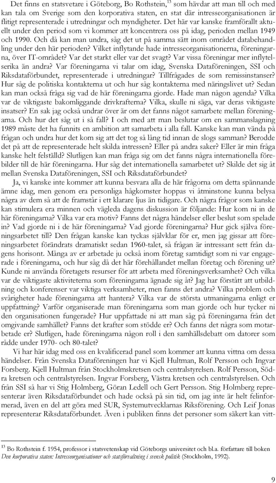 Och då kan man undra, såg det ut på samma sätt inom området databehandling under den här perioden? Vilket inflytande hade intresseorganisationerna, föreningarna, över IT-området?