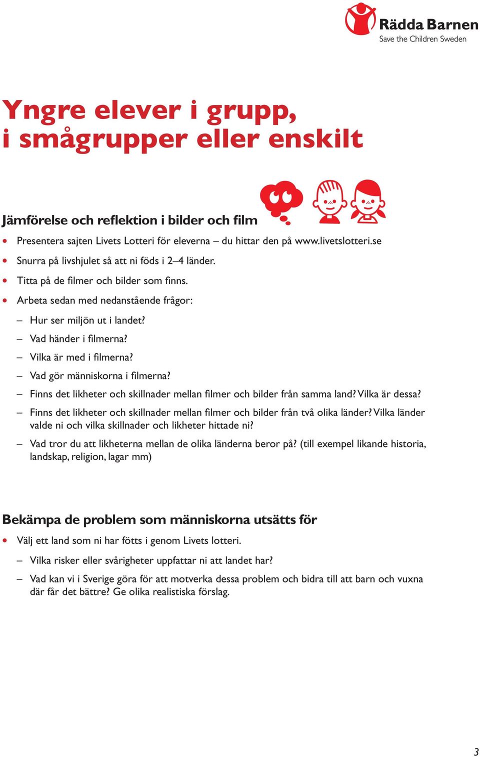 Vilka är med i filmerna? Vad gör människorna i filmerna? Yngre Läs och barndiskutera Finns det likheter och skillnader mellan filmer och bilder från samma land? Vilka är dessa?