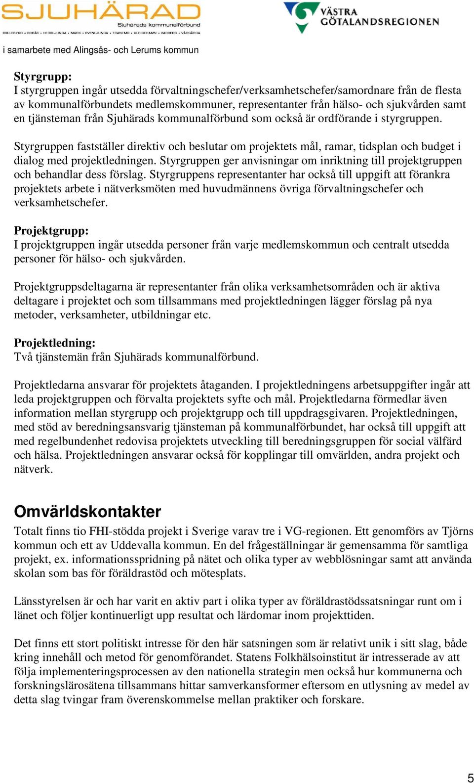 Styrgruppen ger anvisningar om inriktning till projektgruppen och behandlar dess förslag.