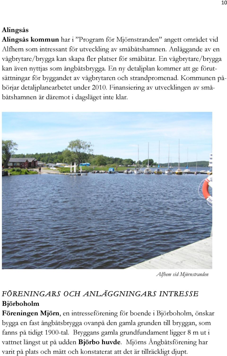 En ny detaljplan kommer att ge förutsättningar för byggandet av vågbrytaren och strandpromenad. Kommunen påbörjar detaljplanearbetet under 2010.