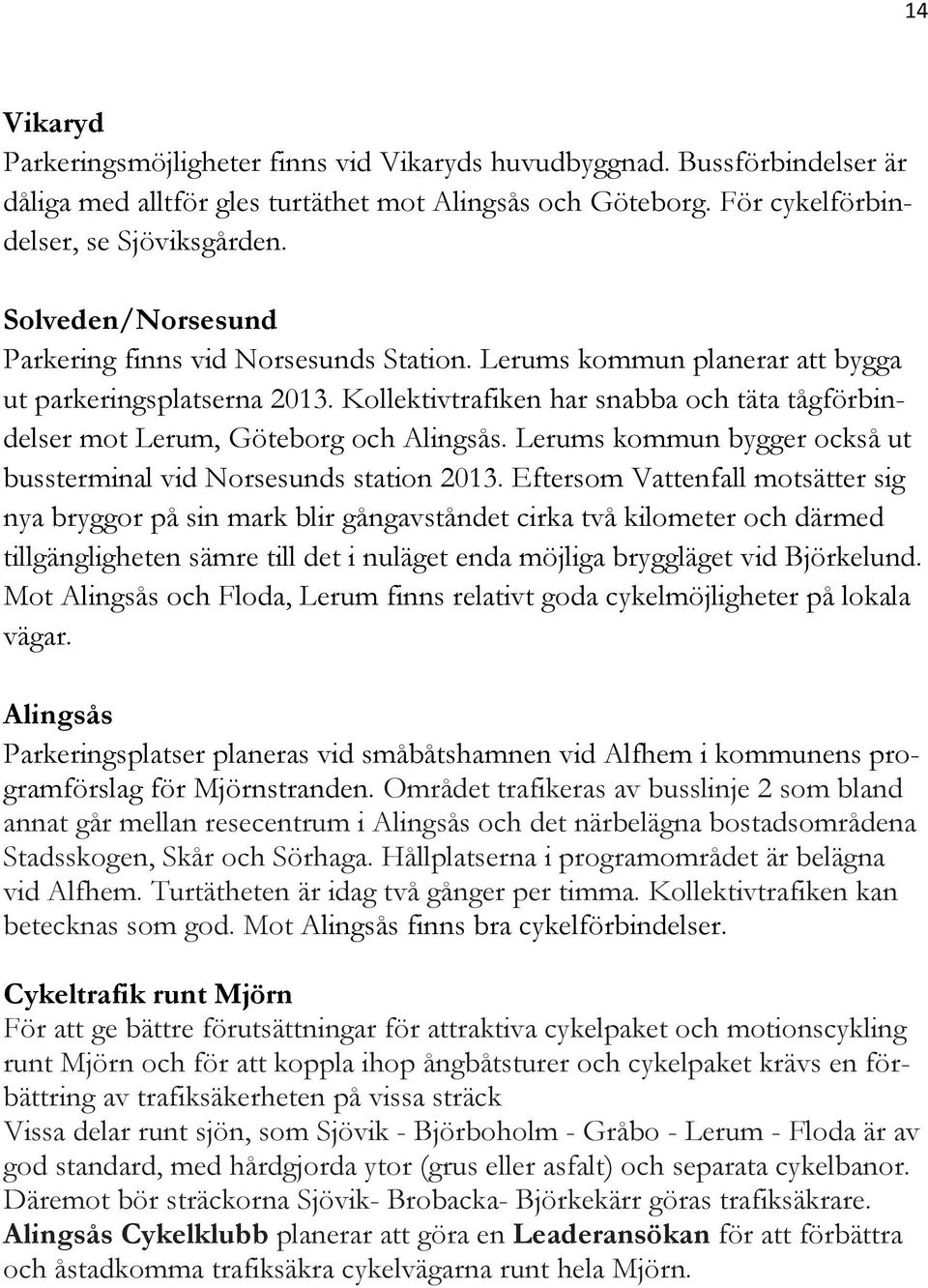 Kollektivtrafiken har snabba och täta tågförbindelser mot Lerum, Göteborg och Alingsås. Lerums kommun bygger också ut bussterminal vid Norsesunds station 2013.