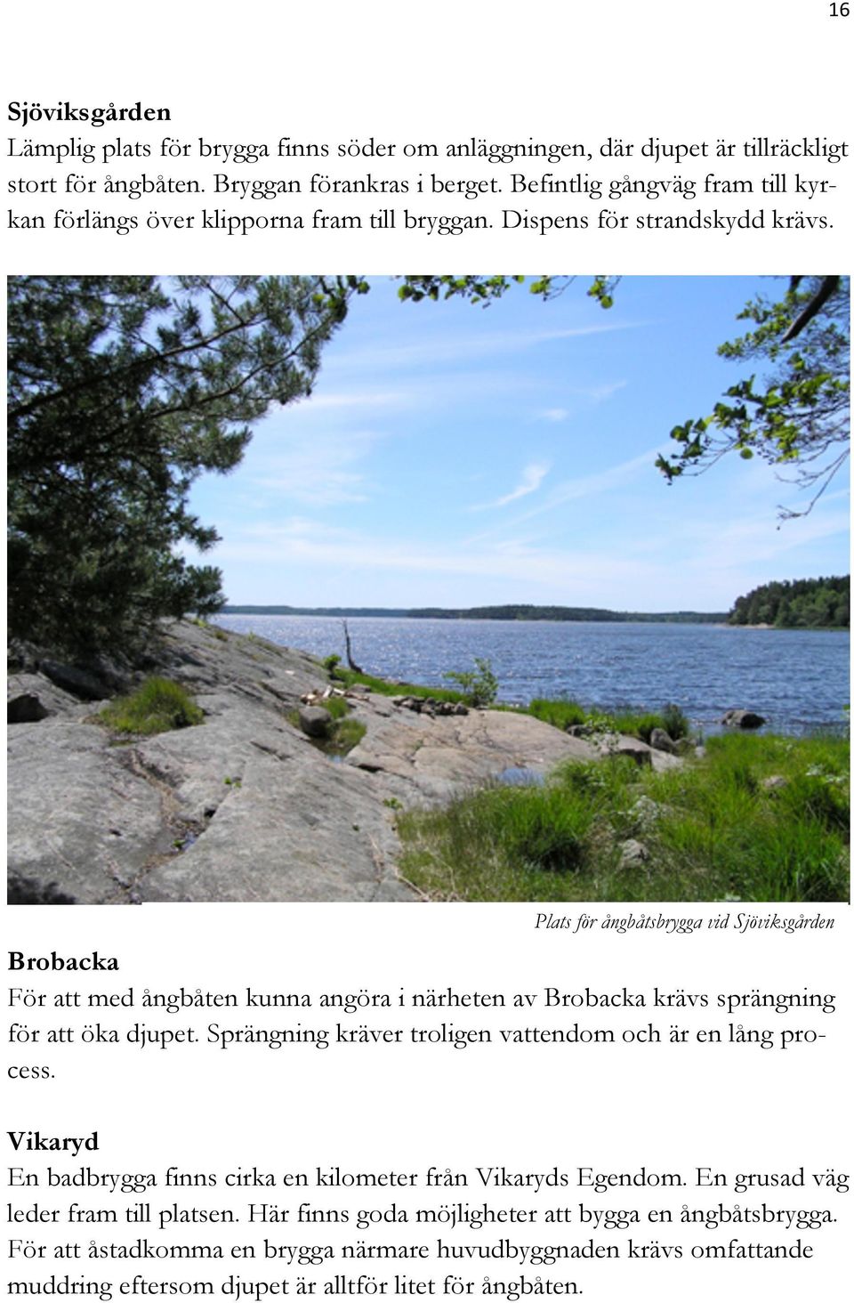 Plats för ångbåtsbrygga vid Sjöviksgården Brobacka För att med ångbåten kunna angöra i närheten av Brobacka krävs sprängning för att öka djupet.