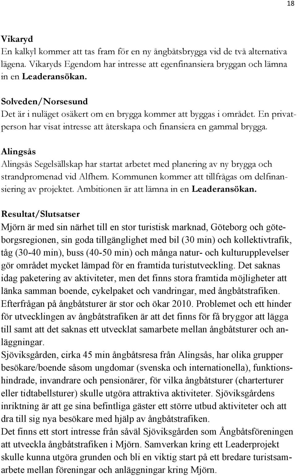 Alingsås Alingsås Segelsällskap har startat arbetet med planering av ny brygga och strandpromenad vid Alfhem. Kommunen kommer att tillfrågas om delfinansiering av projektet.