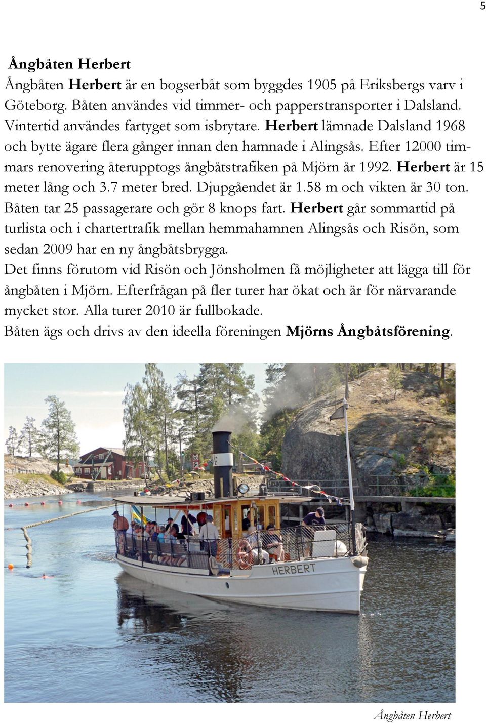 Efter 12000 timmars renovering återupptogs ångbåtstrafiken på Mjörn år 1992. Herbert är 15 meter lång och 3.7 meter bred. Djupgåendet är 1.58 m och vikten är 30 ton.