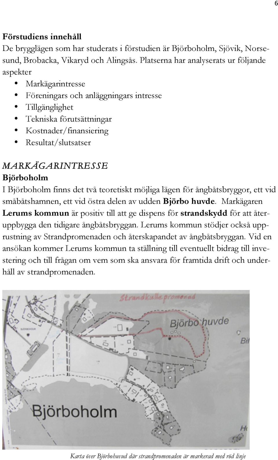 MARKÄGARINTRESSE Björboholm I Björboholm finns det två teoretiskt möjliga lägen för ångbåtsbryggor, ett vid småbåtshamnen, ett vid östra delen av udden Björbo huvde.