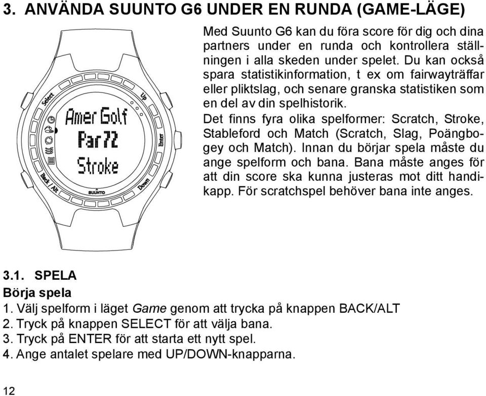 Det finns fyra olika spelformer: Scratch, Stroke, Stableford och Match (Scratch, Slag, Poängbogey och Match). Innan du börjar spela måste du ange spelform och bana.