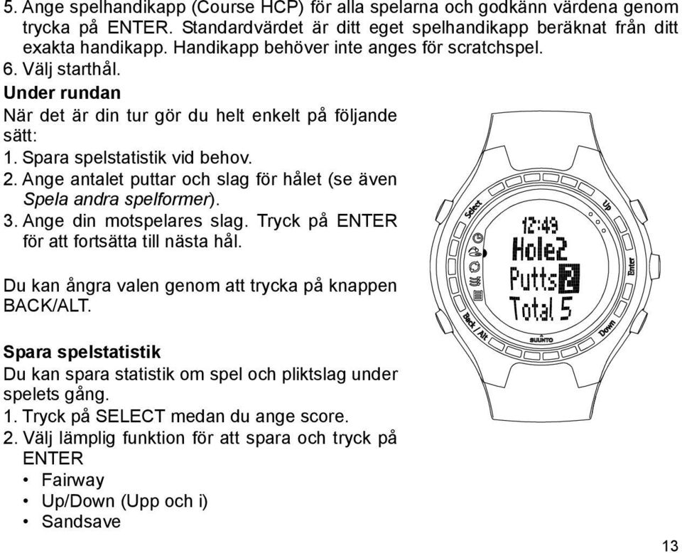 Ange antalet puttar och slag för hålet (se även Spela andra spelformer). 3. Ange din motspelares slag. Tryck på ENTER för att fortsätta till nästa hål.