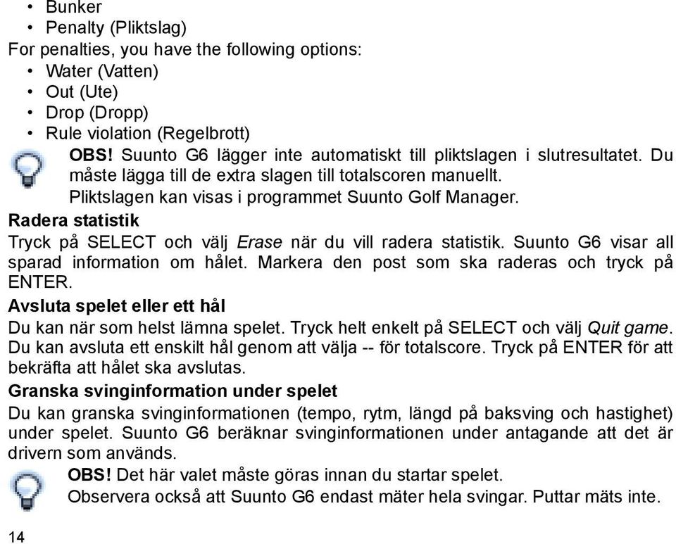 Radera statistik Tryck på SELECT och välj Erase när du vill radera statistik. Suunto G6 visar all sparad information om hålet. Markera den post som ska raderas och tryck på ENTER.