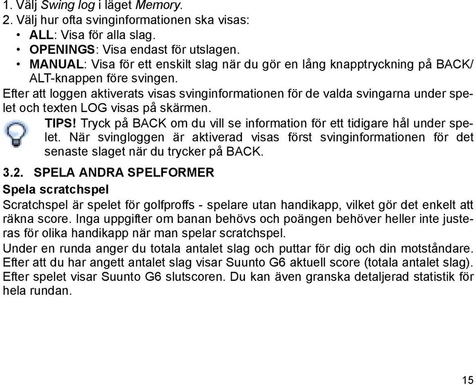 Efter att loggen aktiverats visas svinginformationen för de valda svingarna under spelet och texten LOG visas på skärmen. TIPS!