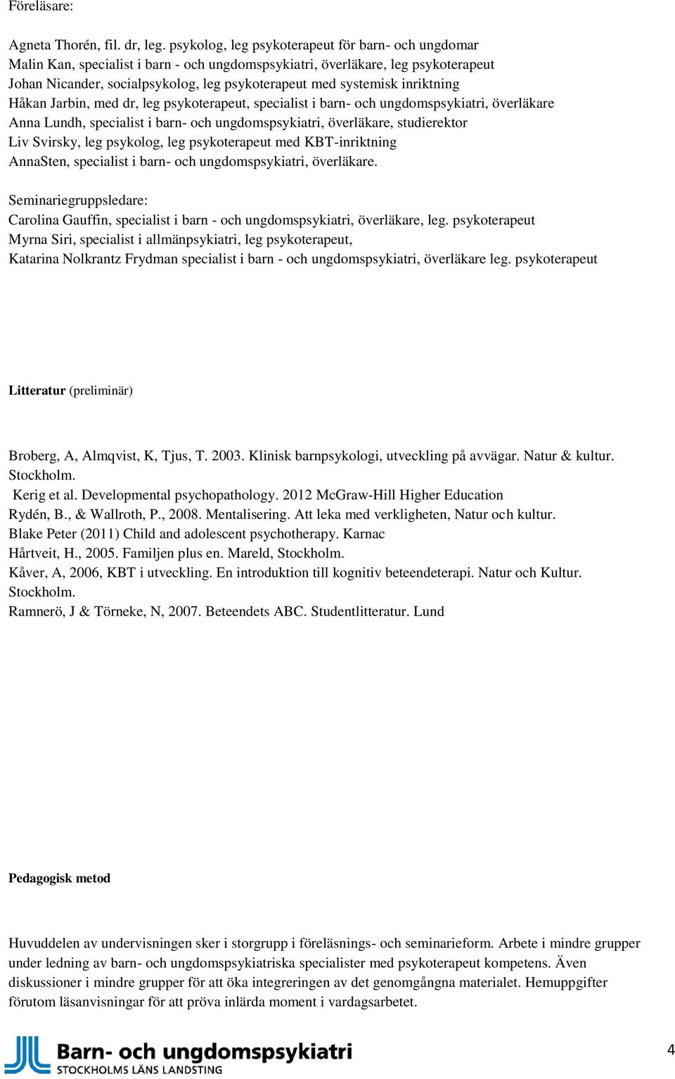 inriktning Håkan Jarbin, med dr, leg psykoterapeut, specialist i barn- och ungdomspsykiatri, överläkare Anna Lundh, specialist i barn- och ungdomspsykiatri, överläkare, studierektor Liv Svirsky, leg