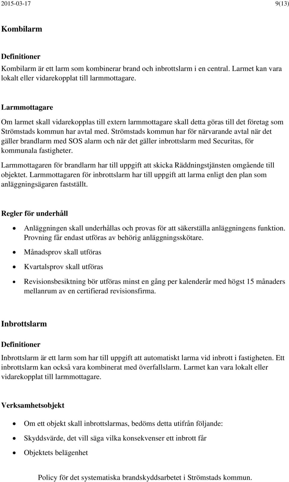 Strömstads kommun har för närvarande avtal när det gäller brandlarm med SOS alarm och när det gäller inbrottslarm med Securitas, för kommunala fastigheter.