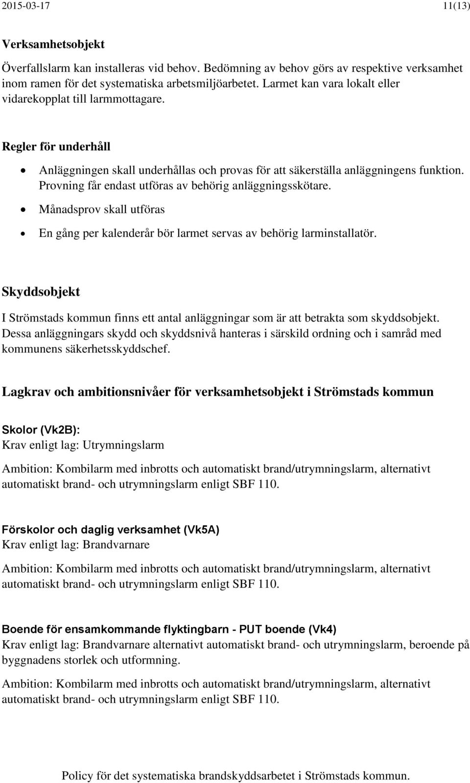 Provning får endast utföras av behörig anläggningsskötare. Månadsprov skall utföras En gång per kalenderår bör larmet servas av behörig larminstallatör.