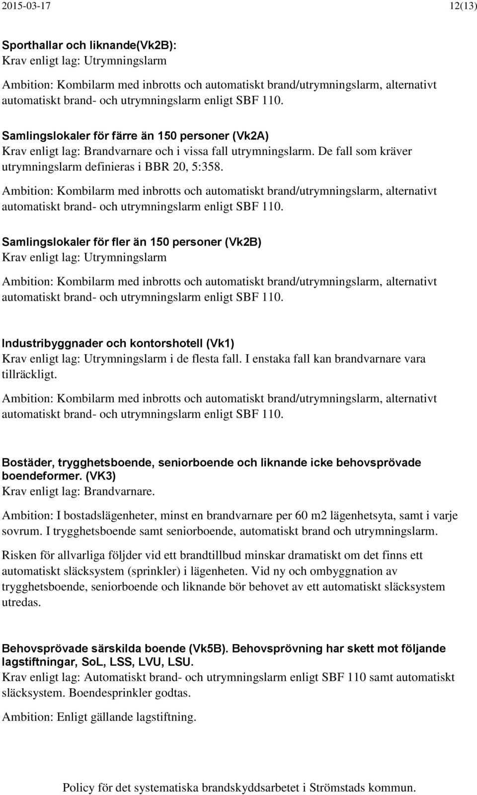 Samlingslokaler för fler än 150 personer (Vk2B) Krav enligt lag: Utrymningslarm Industribyggnader och kontorshotell (Vk1) Krav enligt lag: Utrymningslarm i de flesta fall.