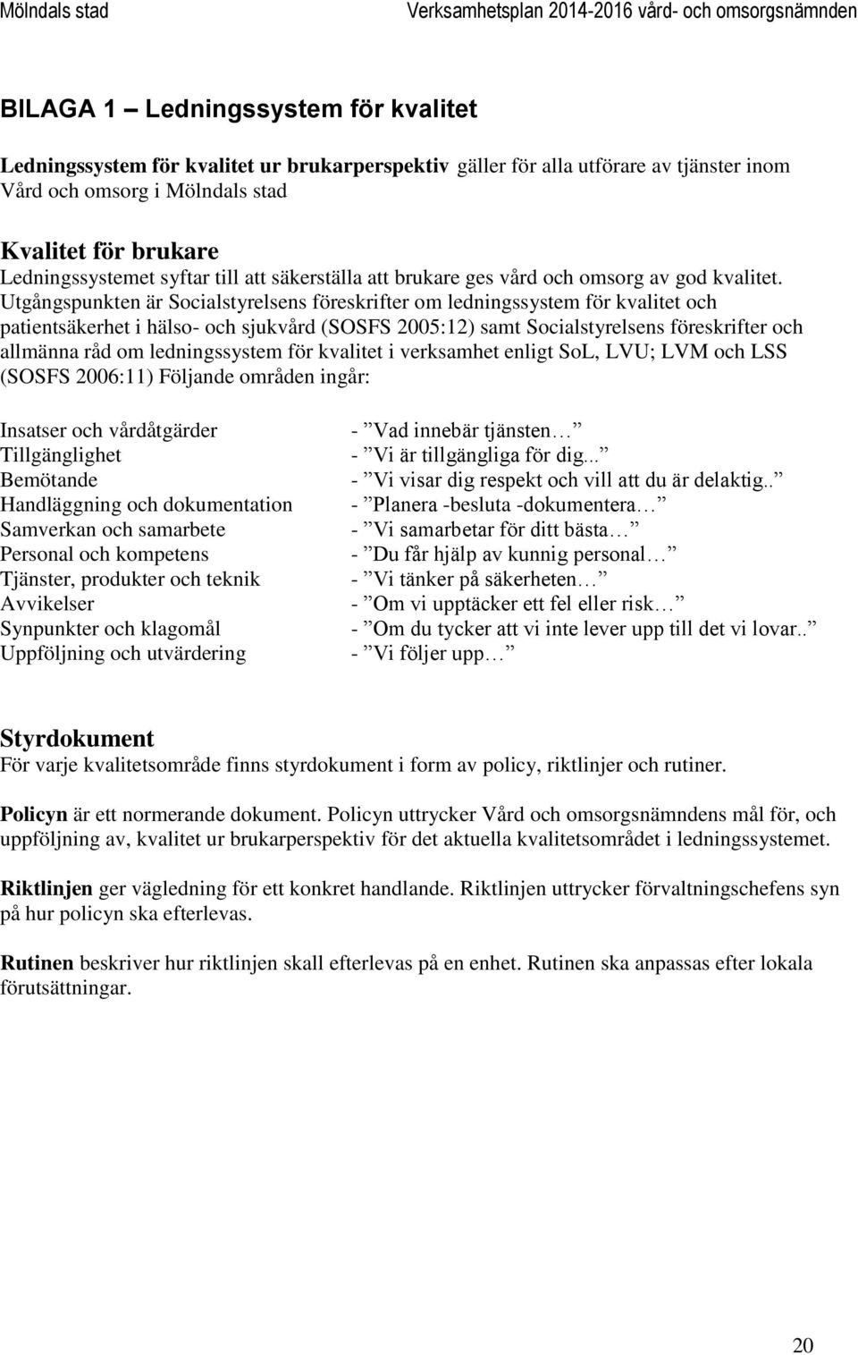 Utgångspunkten är Socialstyrelsens föreskrifter om ledningssystem för kvalitet och patientsäkerhet i hälso- och sjukvård (SOSFS 2005:12) samt Socialstyrelsens föreskrifter och allmänna råd om