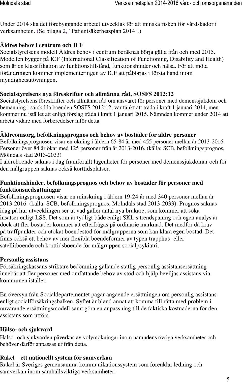 Modellen bygger på ICF (International Classification of Functioning, Disability and Health) som är en klassifikation av funktionstillstånd, funktionshinder och hälsa.