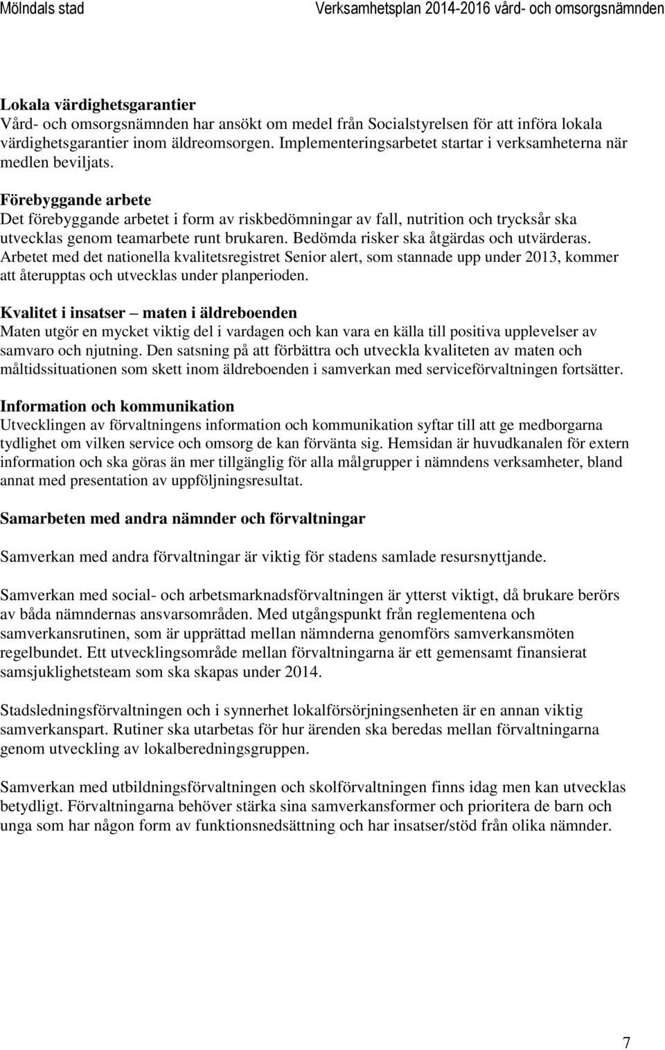 Förebyggande arbete Det förebyggande arbetet i form av riskbedömningar av fall, nutrition och trycksår ska utvecklas genom teamarbete runt brukaren. Bedömda risker ska åtgärdas och utvärderas.