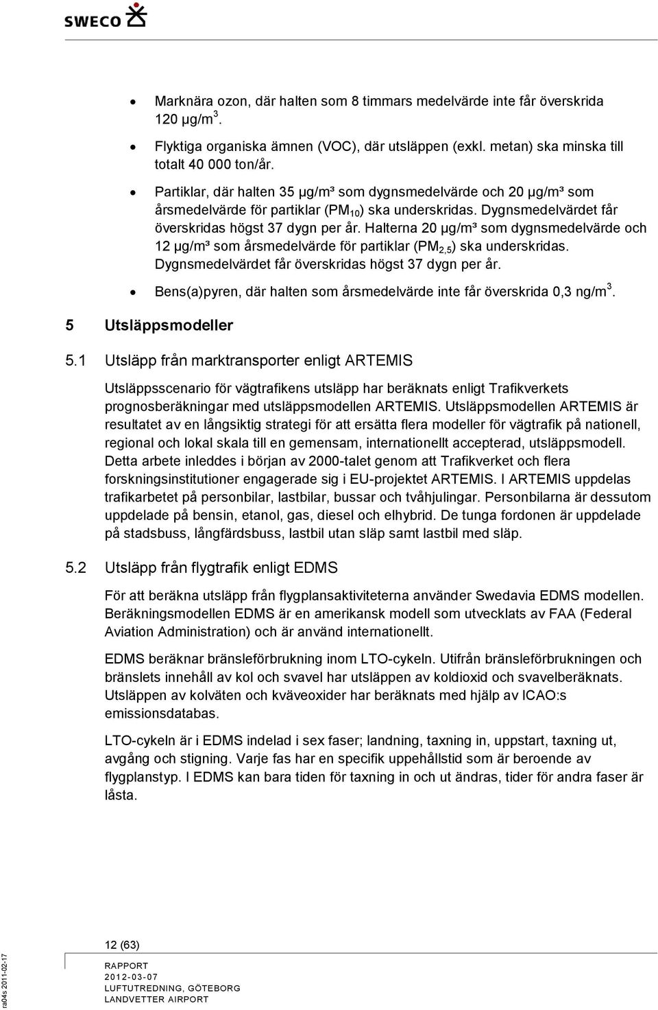 Halterna 20 µg/m³ som dygnsmedelvärde och 12 µg/m³ som årsmedelvärde för partiklar (PM 2,5 ) ska underskridas. Dygnsmedelvärdet får överskridas högst 37 dygn per år.