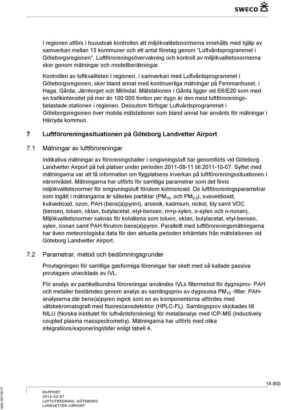 Kontrollen av luftkvaliteten i regionen, i samverkan med Luftvårdsprogrammet i Göteborgsregionen, sker bland annat med kontinuerliga mätningar på Femmanhuset, i Haga, Gårda, Järntorget och Mölndal.