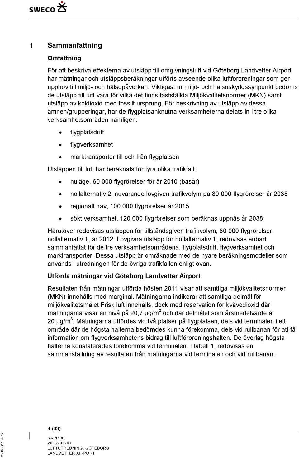 Viktigast ur miljö- och hälsoskyddssynpunkt bedöms de utsläpp till luft vara för vilka det finns fastställda Miljökvalitetsnormer (MKN) samt utsläpp av koldioxid med fossilt ursprung.