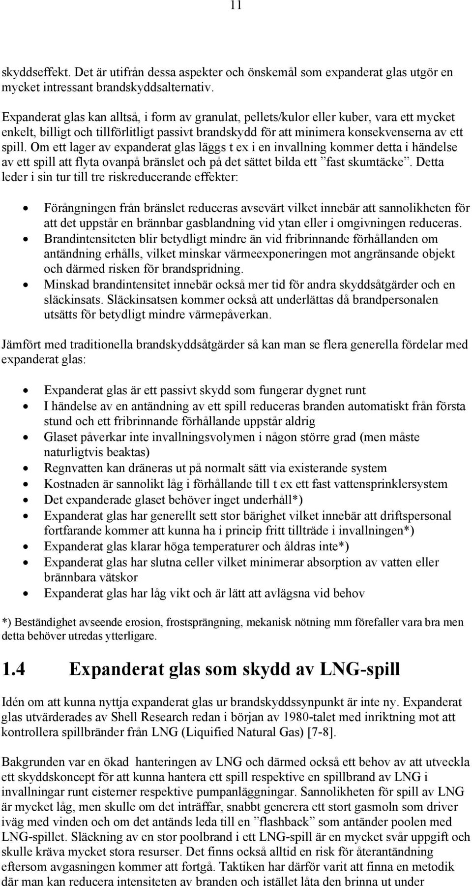 Om ett lager av expanderat glas läggs t ex i en invallning kommer detta i händelse av ett spill att flyta ovanpå bränslet och på det sättet bilda ett fast skumtäcke.