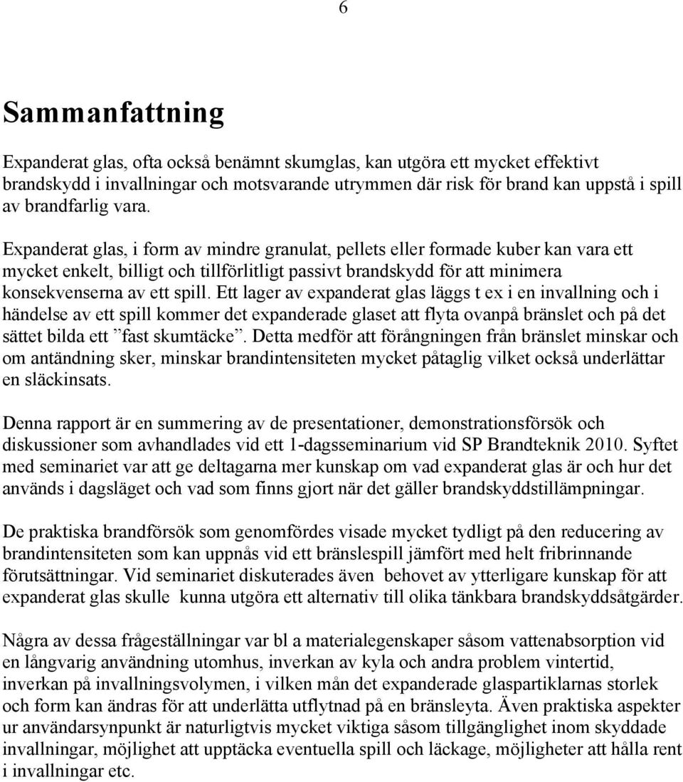 Ett lager av expanderat glas läggs t ex i en invallning och i händelse av ett spill kommer det expanderade glaset att flyta ovanpå bränslet och på det sättet bilda ett fast skumtäcke.