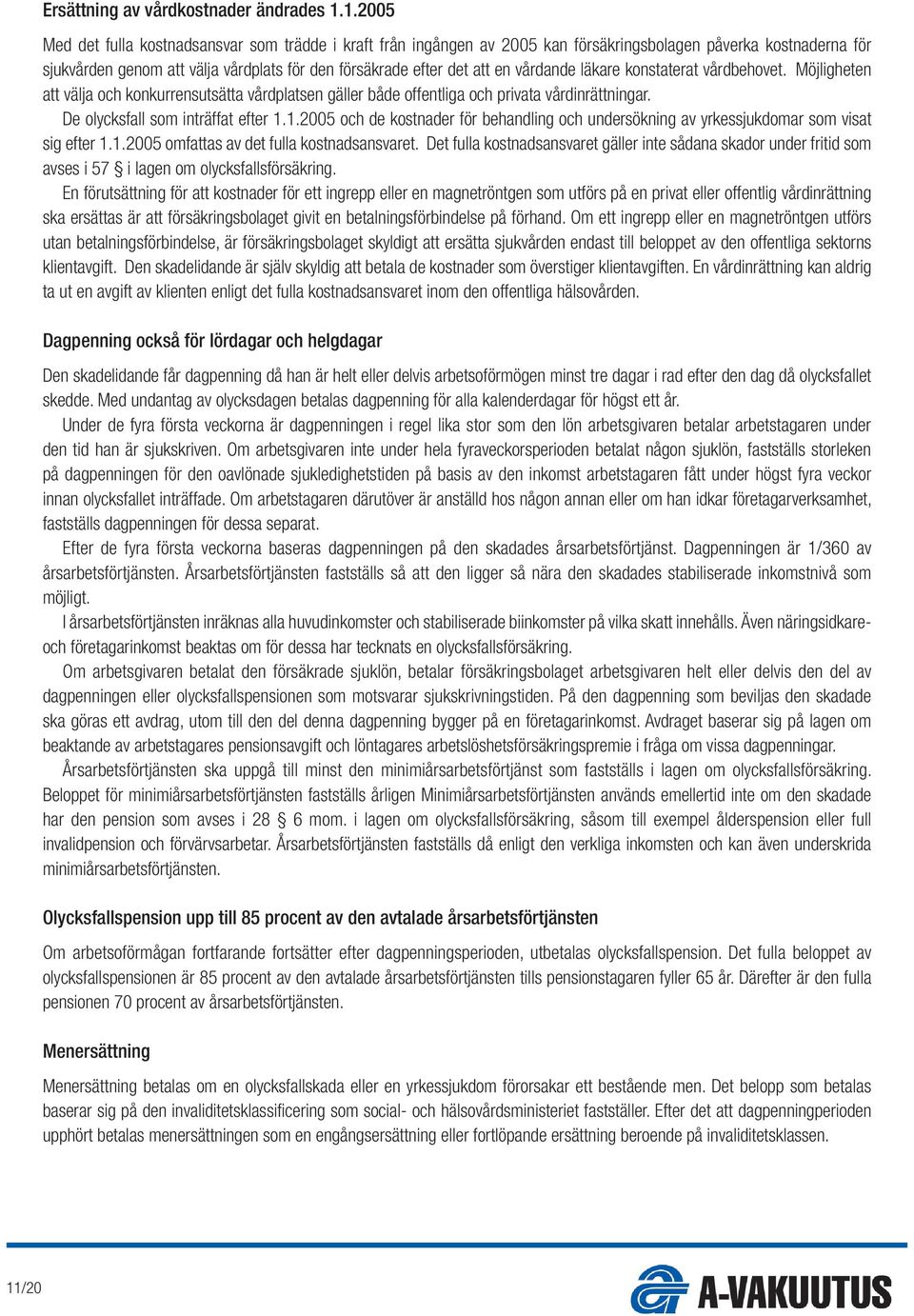 vårdande läkare konstaterat vårdbehovet. Möjligheten att välja och konkurrensutsätta vårdplatsen gäller både offentliga och privata vårdinrättningar. De olycksfall som inträffat efter 1.