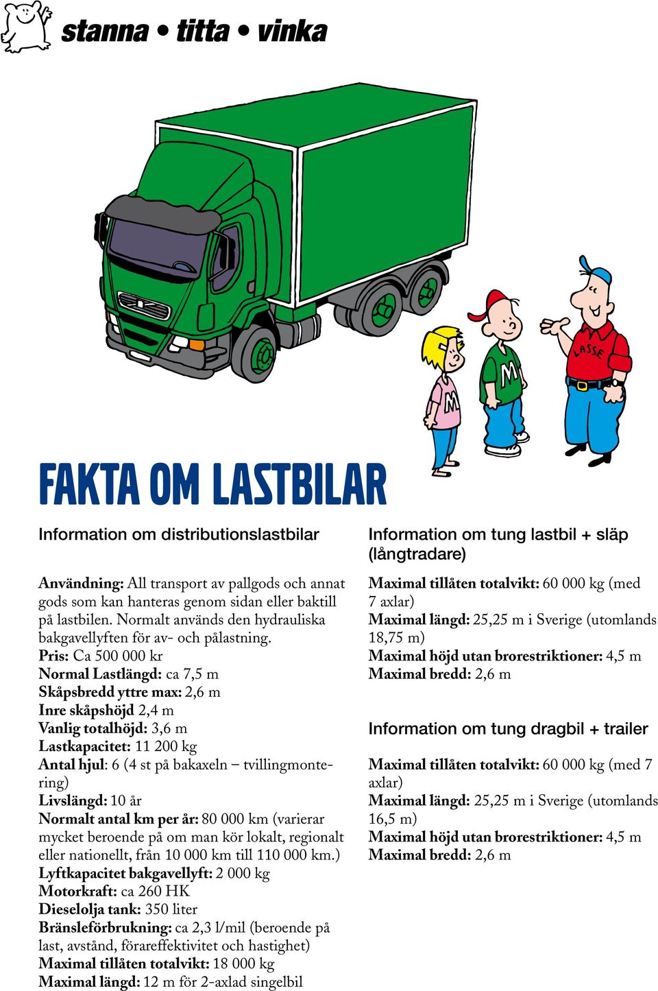 Pris: Ca 500 000 kr Normal Lastlängd: ca 7,5 m Skåpsbredd yttre max: 2,6 m Inre skåpshöjd 2,4 m Vanlig totalhöjd: 3,6 m Lastkapacitet: 11 200 kg Antal hjul: 6 (4 st på bakaxeln tvillingmontering)