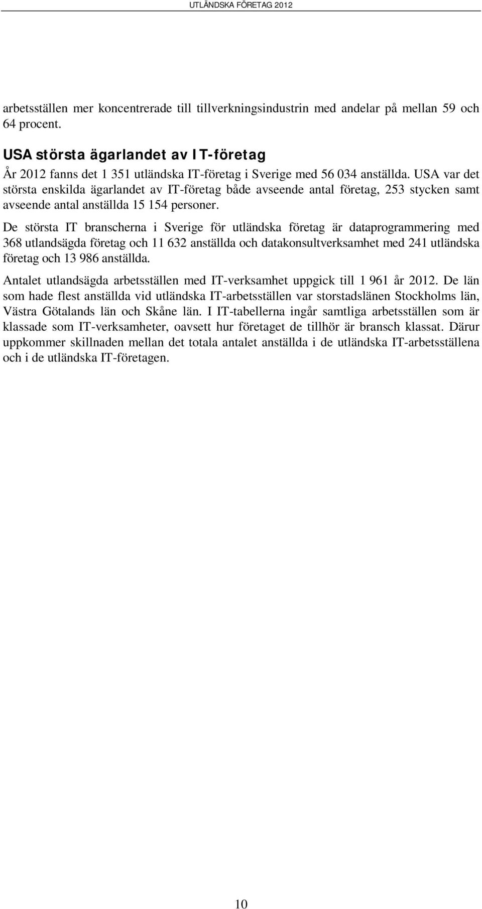 USA var det största enskilda ägarlandet av IT-företag både avseende antal företag, 253 stycken samt avseende antal anställda 15 154 personer.