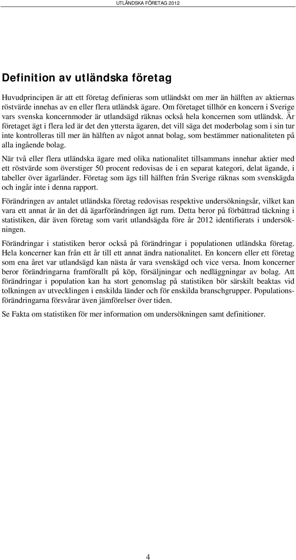 Är företaget ägt i flera led är det den yttersta ägaren, det vill säga det moderbolag som i sin tur inte kontrolleras till mer än hälften av något annat bolag, som bestämmer nationaliteten på alla