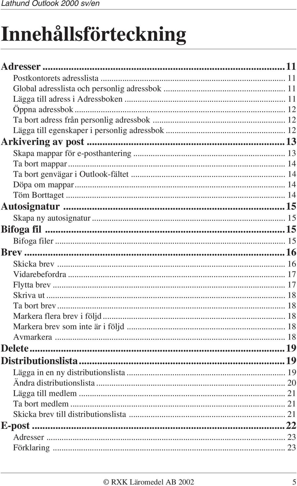 .. 14 Ta bort genvägar i Outlook-fältet... 14 Döpa om mappar... 14 Töm Borttaget... 14 Autosignatur...15 Skapa ny autosignatur... 15 Bifoga fil...15 Bifoga filer... 15 Brev...16 Skicka brev.