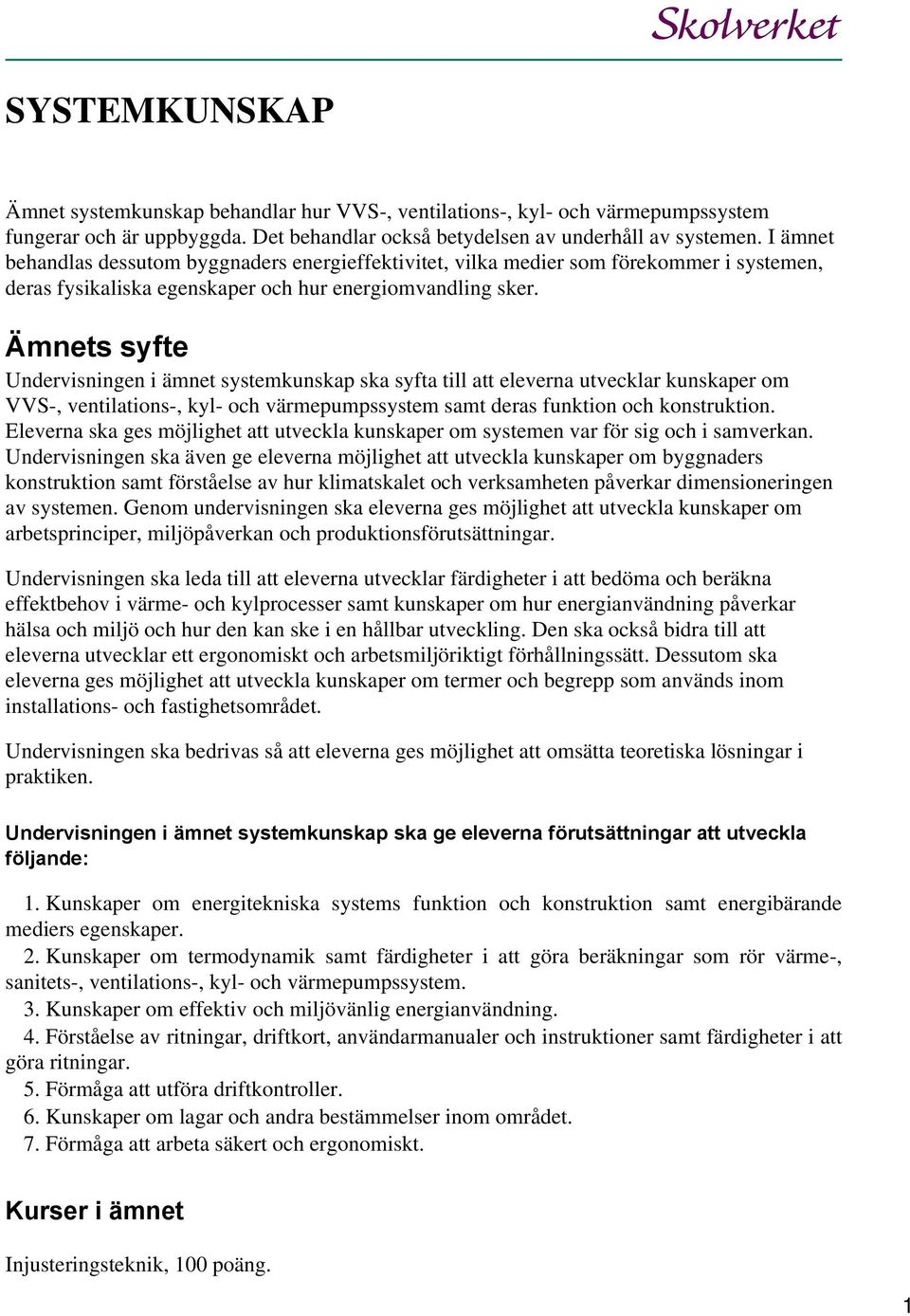 Ämnets syfte Undervisningen i ämnet systemkunskap ska syfta till att eleverna utvecklar kunskaper om VVS-, ventilations-, kyl- och värmepumpssystem samt deras funktion och konstruktion.