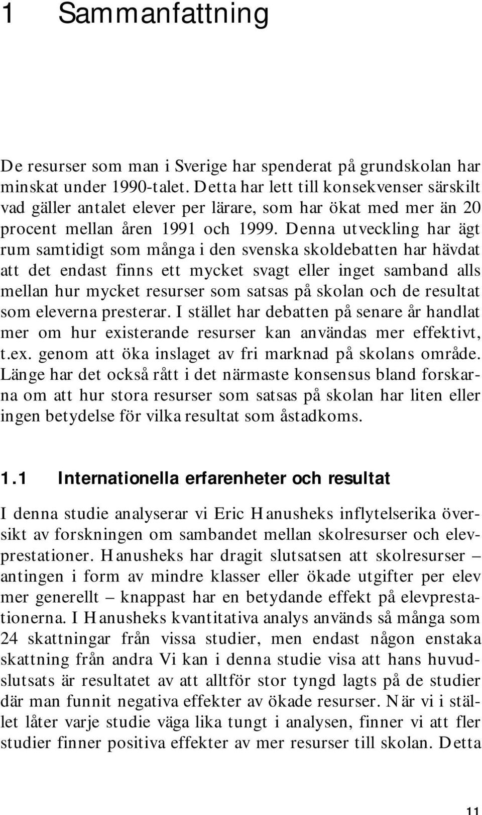 Denna utveckling har ägt rum samtidigt som många i den svenska skoldebatten har hävdat att det endast finns ett mycket svagt eller inget samband alls mellan hur mycket resurser som satsas på skolan